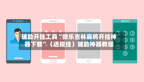 辅助开挂工具“微乐吉林麻将开挂神器下载”（透视挂）辅助神器教程-第3张图片