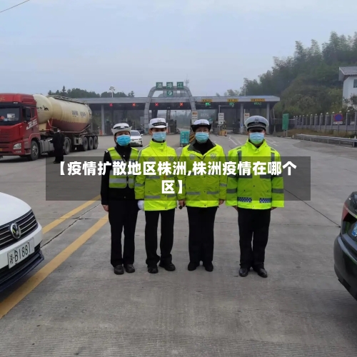 【疫情扩散地区株洲,株洲疫情在哪个区】-第1张图片