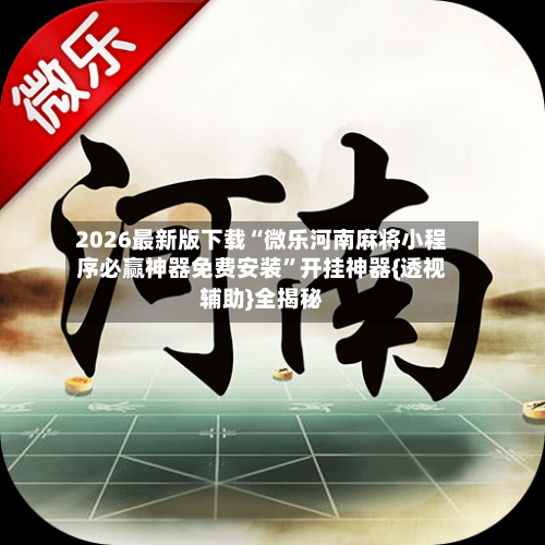 2026最新版下载“微乐河南麻将小程序必赢神器免费安装	”开挂神器{透视辅助}全揭秘-第1张图片