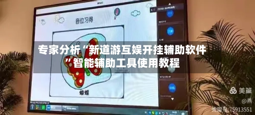 专家分析“新道游互娱开挂辅助软件	”智能辅助工具使用教程-第1张图片