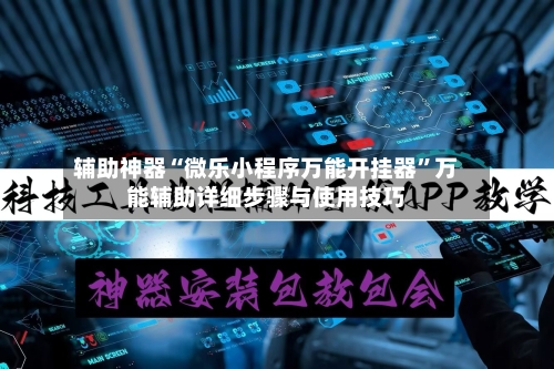 辅助神器“微乐小程序万能开挂器	”万能辅助详细步骤与使用技巧-第2张图片