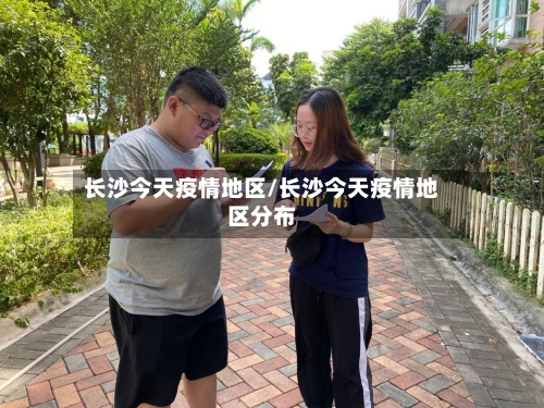 长沙今天疫情地区/长沙今天疫情地区分布-第1张图片
