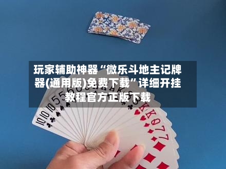 玩家辅助神器“微乐斗地主记牌器(通用版)免费下载”详细开挂教程官方正版下载-第2张图片