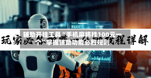 辅助开挂工具“手机麻将挂100元一个	”掌握辅助功能必胜规则-第1张图片