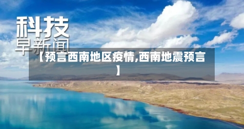 【预言西南地区疫情,西南地震预言】-第1张图片