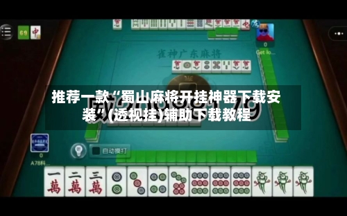推荐一款“蜀山麻将开挂神器下载安装”(透视挂)辅助下载教程-第3张图片