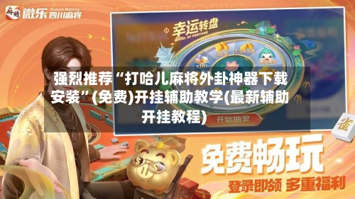 强烈推荐“打哈儿麻将外卦神器下载安装”(免费)开挂辅助教学(最新辅助开挂教程)-第2张图片