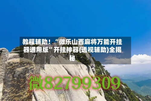 教程辅助！“微乐山西麻将万能开挂器通用版	”开挂神器{透视辅助}全揭秘-第2张图片