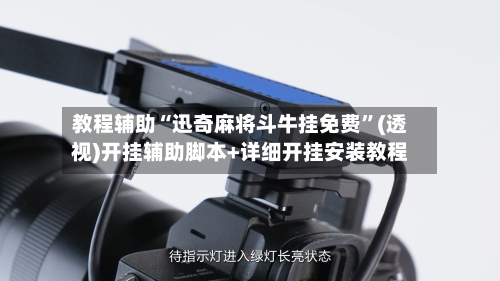 教程辅助“迅奇麻将斗牛挂免费	”(透视)开挂辅助脚本+详细开挂安装教程-第2张图片