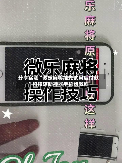 分享实测“微乐麻将挂先试用后付款	”科技辅助神器手机版教程-第1张图片
