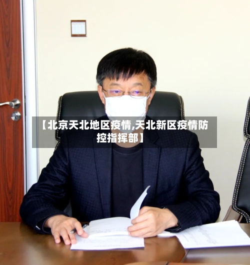 【北京天北地区疫情,天北新区疫情防控指挥部】-第1张图片