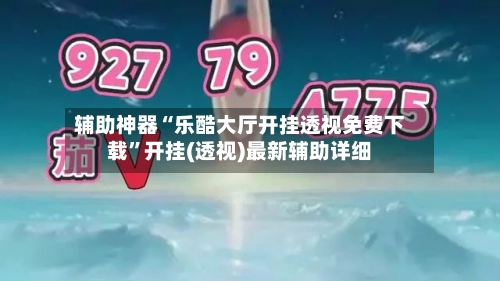 辅助神器“乐酷大厅开挂透视免费下载”开挂(透视)最新辅助详细-第1张图片