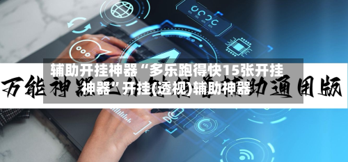 辅助开挂神器“多乐跑得快15张开挂神器	”开挂(透视)辅助神器-第1张图片