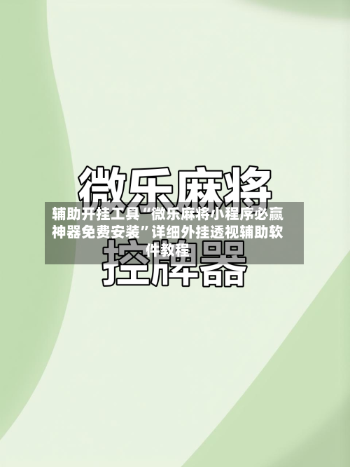 辅助开挂工具“微乐麻将小程序必赢神器免费安装”详细外挂透视辅助软件教程-第1张图片