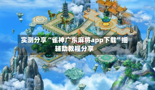 实测分享“雀神广东麻将app下载”细辅助教程分享-第1张图片