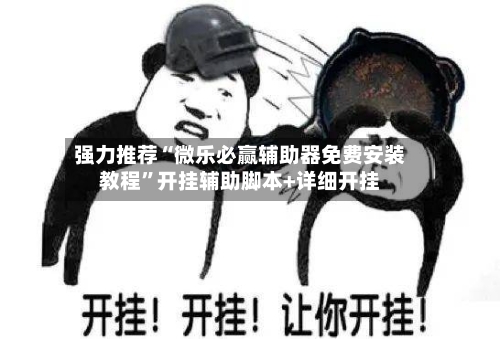 强力推荐“微乐必赢辅助器免费安装教程	”开挂辅助脚本+详细开挂-第3张图片