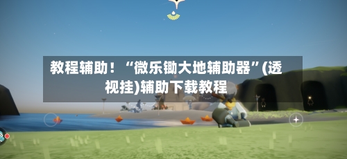 教程辅助！“微乐锄大地辅助器	”(透视挂)辅助下载教程-第1张图片