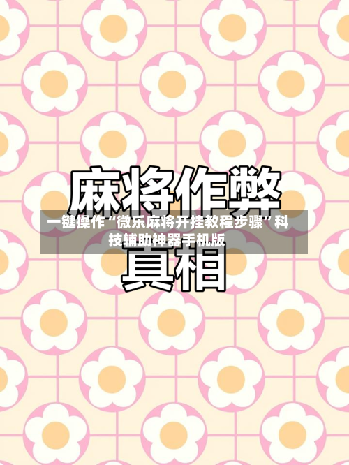 一键操作“微乐麻将开挂教程步骤	”科技辅助神器手机版-第2张图片