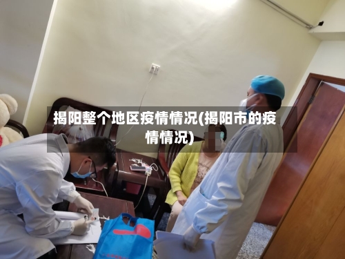 揭阳整个地区疫情情况(揭阳市的疫情情况)-第1张图片