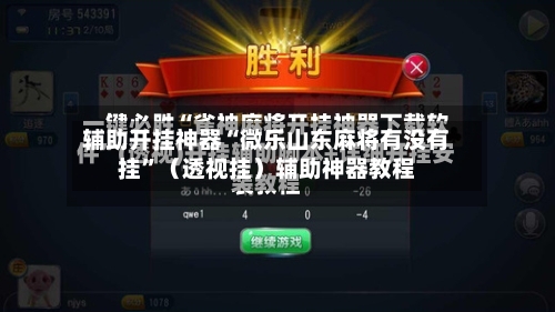 辅助开挂神器“微乐山东麻将有没有挂”（透视挂）辅助神器教程-第1张图片