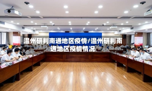 温州研判南通地区疫情/温州研判南通地区疫情情况-第1张图片