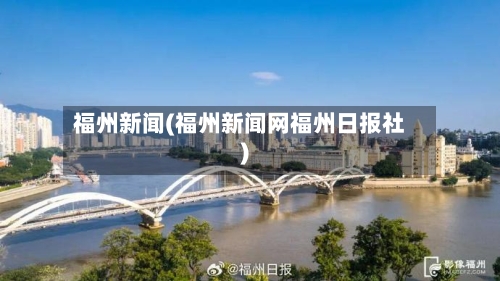 福州新闻(福州新闻网福州日报社)-第1张图片
