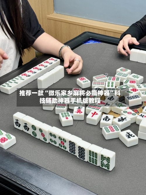 推荐一款“微乐家乡麻将必赢神器	”科技辅助神器手机版教程-第1张图片