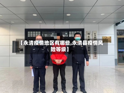 【永清疫情地区有哪些,永清县疫情风险等级】-第1张图片