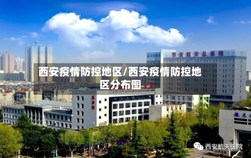 西安疫情防控地区/西安疫情防控地区分布图-第1张图片