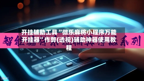 开挂辅助工具“微乐麻将小程序万能开挂器	”作弊(透视)辅助神器使用教程-第1张图片
