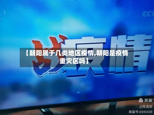【朝阳属于几类地区疫情,朝阳是疫情重灾区吗】-第2张图片