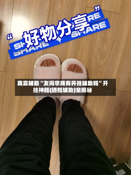 真实辅助“友间字牌有开挂辅助吗	”开挂神器{透视辅助}全揭秘-第1张图片