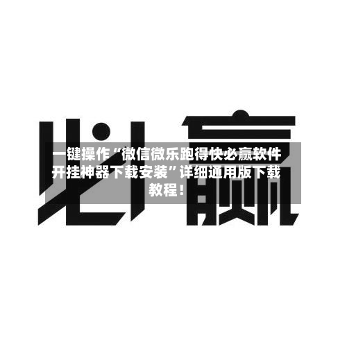 一键操作“微信微乐跑得快必赢软件开挂神器下载安装	”详细通用版下载教程！-第2张图片