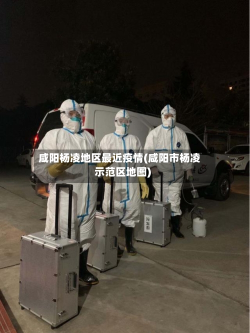 咸阳杨凌地区最近疫情(咸阳市杨凌示范区地图)-第2张图片