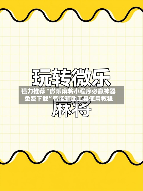 强力推荐“微乐麻将小程序必赢神器免费下载	”智能辅助工具使用教程-第2张图片