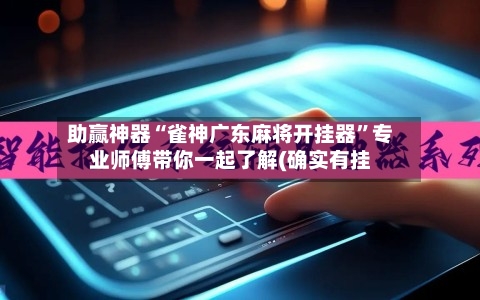 助赢神器“雀神广东麻将开挂器	”专业师傅带你一起了解(确实有挂-第2张图片