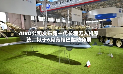 AIRO公司发布新一代长程无人机系统	，拟于6月亮相巴黎防务展-第1张图片