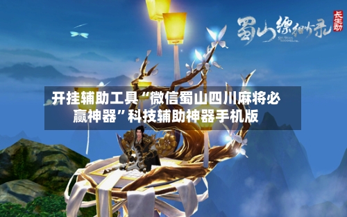 开挂辅助工具“微信蜀山四川麻将必赢神器”科技辅助神器手机版-第3张图片