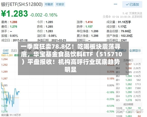 一季度狂卖78.8亿！吃喝板块震荡寻底，华宝基金食品饮料ETF（515710）平盘报收！机构高呼行业筑底趋势明显-第3张图片