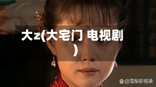 大z(大宅门 电视剧)-第1张图片