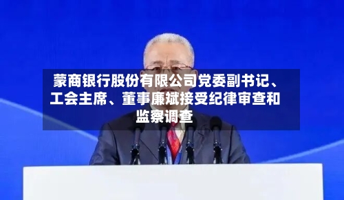 蒙商银行股份有限公司党委副书记、工会主席、董事廉斌接受纪律审查和监察调查-第2张图片