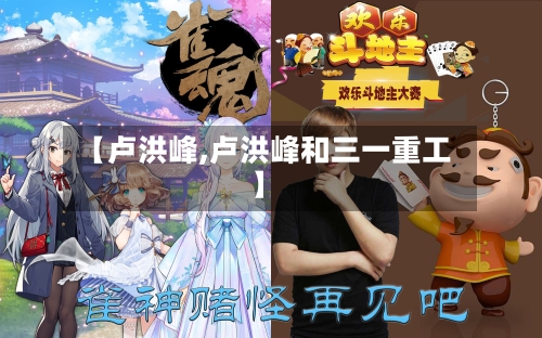 【卢洪峰,卢洪峰和三一重工】-第2张图片
