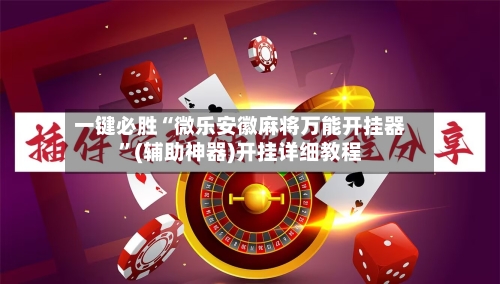 一键必胜“微乐安徽麻将万能开挂器”(辅助神器)开挂详细教程-第2张图片