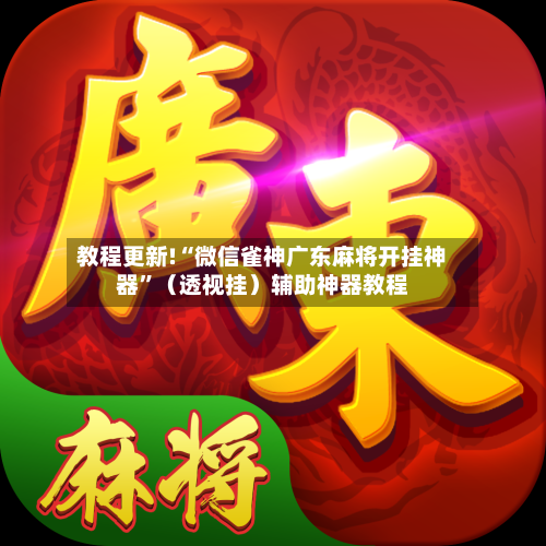 教程更新!“微信雀神广东麻将开挂神器”（透视挂）辅助神器教程-第2张图片