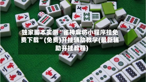 独家脚本实测“雀神麻将小程序挂免费下载	”(免费)开挂辅助教学(最新辅助开挂教程)-第1张图片