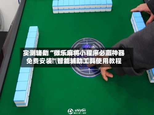 实测辅助“微乐麻将小程序必赢神器免费安装”智能辅助工具使用教程-第3张图片