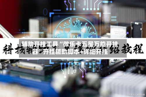 辅助开挂工具“微乐卡五星万能开挂器”开挂辅助脚本+详细开挂-第1张图片