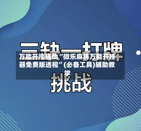 万能开挂辅助“微乐麻将万能开挂器免费版透视	”(必备工具)辅助教学-第2张图片