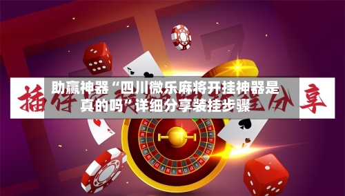 助赢神器“四川微乐麻将开挂神器是真的吗”详细分享装挂步骤-第1张图片