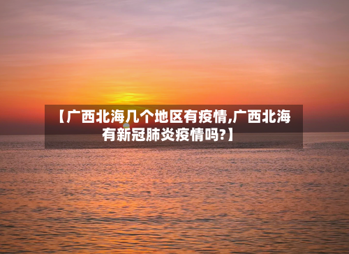 【广西北海几个地区有疫情,广西北海有新冠肺炎疫情吗?】-第1张图片